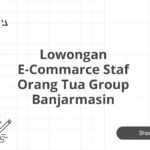 Lowongan E-Commarce Staf Orang Tua Group Banjarmasin