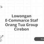 Lowongan E-Commarce Staf Orang Tua Group Cirebon