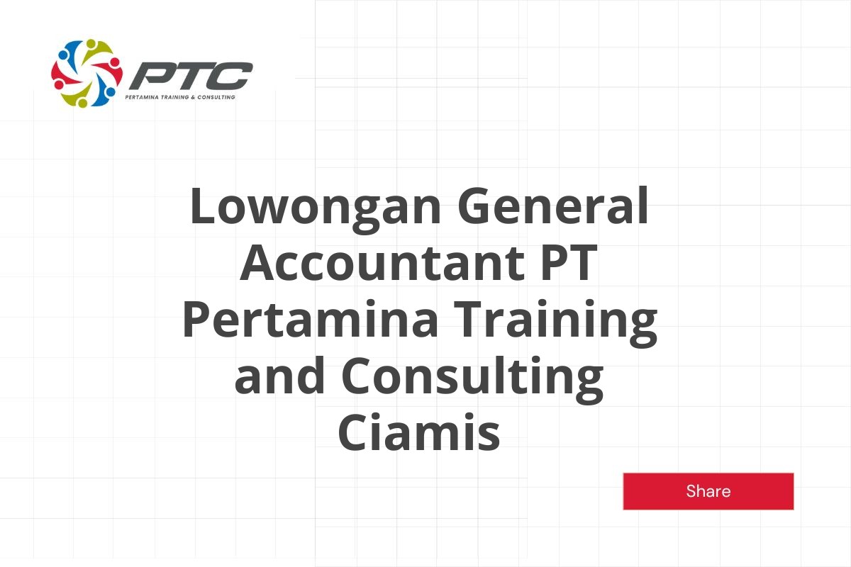 Lowongan General Accountant PT Pertamina Training and Consulting Ciamis