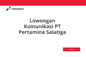 Lowongan Komunikasi PT Pertamina Salatiga