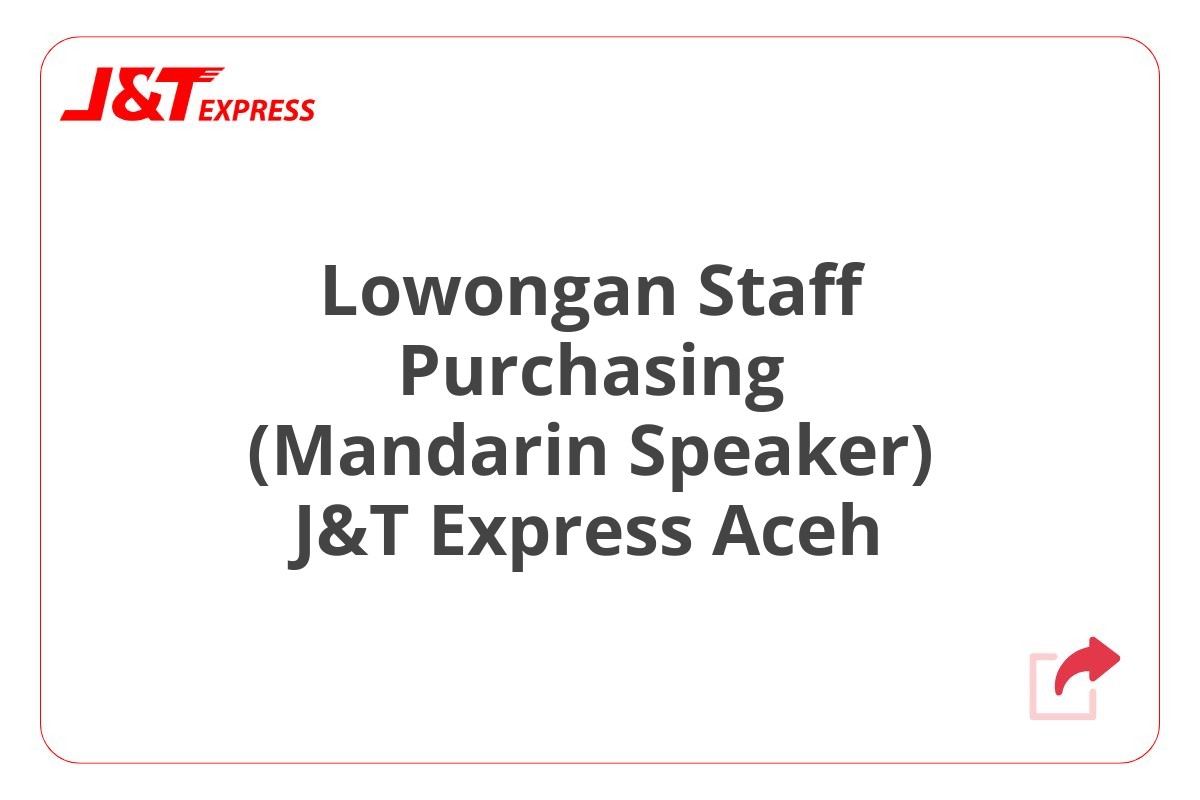 Lowongan Staff Purchasing (Mandarin Speaker) J&T Express Aceh