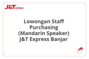 Lowongan Staff Purchasing (Mandarin Speaker) J&T Express Banjar