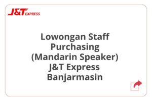 Lowongan Staff Purchasing (Mandarin Speaker) J&T Express Banjarmasin