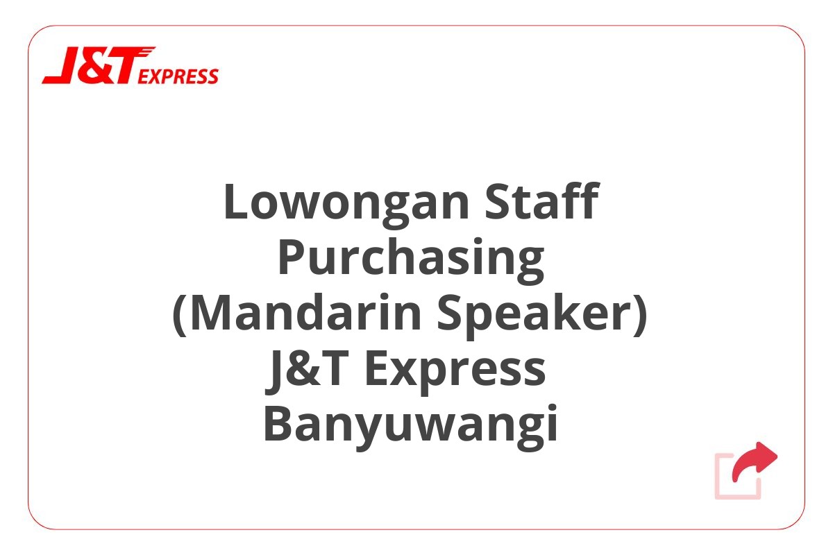 Lowongan Staff Purchasing (Mandarin Speaker) J&T Express Banyuwangi