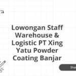 Lowongan Staff Warehouse & Logistic PT Xing Yatu Powder Coating Banjar