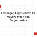 Lowongan Logistic Staff PT Mayora Indah Tbk Banjarmasins