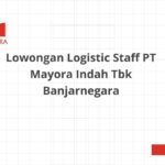 Lowongan Logistic Staff PT Mayora Indah Tbk Banjarnegara