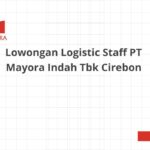 Lowongan Logistic Staff PT Mayora Indah Tbk Cirebon