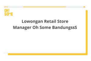 Lowongan Retail Store Manager Oh Some BandungssS