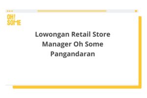 Lowongan Retail Store Manager Oh Some Pangandaran